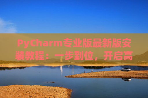 PyCharm专业版最新版安装教程：一步到位，开启高效Python开发之旅