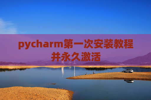 pycharm第一次安装教程并永久激活