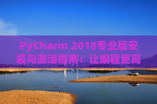 PyCharm 2018专业版安装与激活指南：让编程更高效
