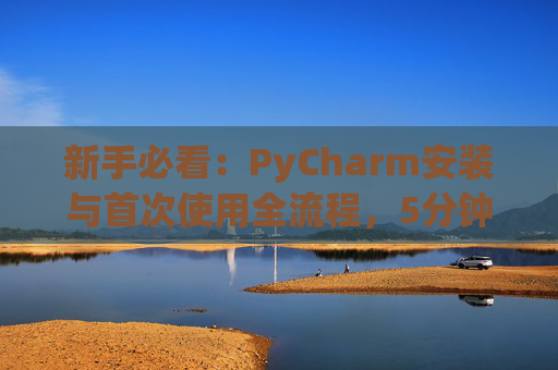 新手必看：PyCharm安装与首次使用全流程，5分钟快速上手